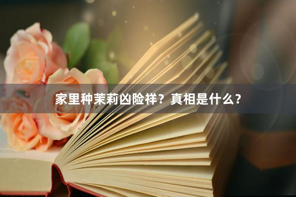 家里种茉莉凶险祥？真相是什么？