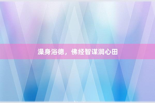 澡身浴德，佛经智谋润心田