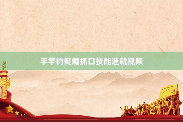 手竿钓鲢鳙抓口技能造就视频