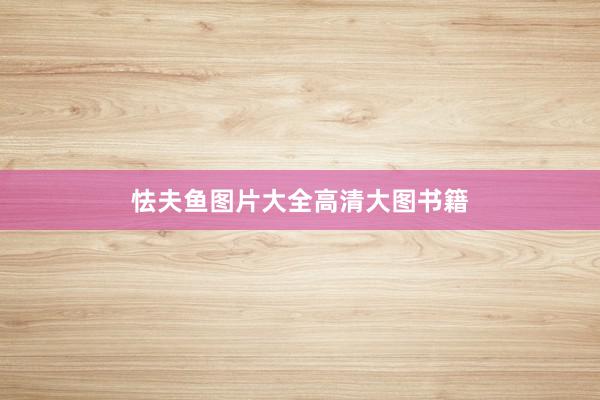 怯夫鱼图片大全高清大图书籍