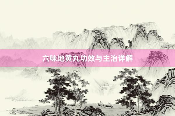 六味地黄丸功效与主治详解