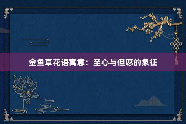 金鱼草花语寓意：至心与但愿的象征
